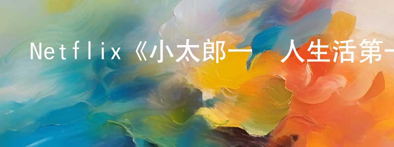 蔡春榮發布Netflix《小太郎一個人生活第一季》迅雷下載/在線觀看/百度云-動漫/卡通-美劇天堂